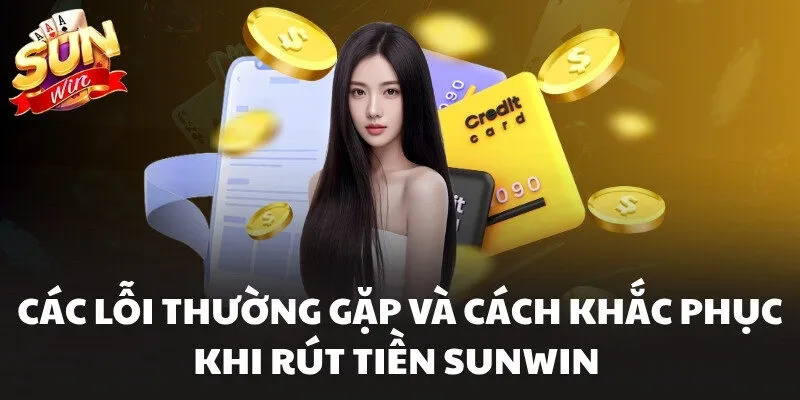 Rút Tiền Sunwin - Hỗ Trợ Cập Nhật Số Dư Nhanh Trong 5 Phút 2 Các lỗi thường gặp và cách khắc phục khi rút tiền Sunwin