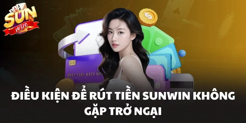 Rút Tiền Sunwin - Hỗ Trợ Cập Nhật Số Dư Nhanh Trong 5 Phút 1 Điều kiện để rút tiền Sunwin không gặp trở ngại