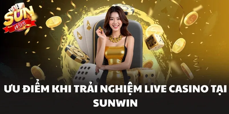 Live Casino Sunwin Trải Nghiệm Trực Tuyến Đẳng Cấp 2 Ưu điểm khi trải nghiệm Live Casino tại Sunwin